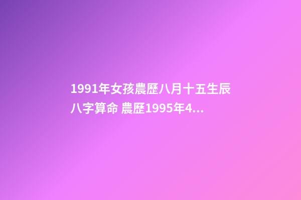 1991年女孩農歷八月十五生辰八字算命 農歷1995年4月28日酉時出生女命求八字算命-第1張-觀點-玄機派